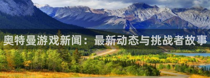 优贝娱乐登录：奥特曼游戏新闻：最新动态与挑战者故事