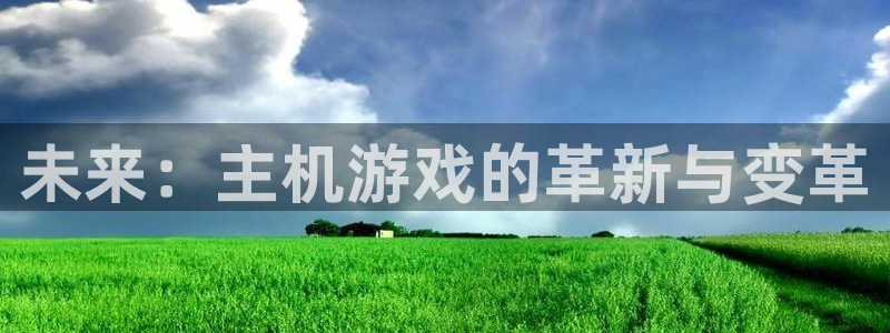 优贝娱乐注册登录：未来：主机游戏的革新与变革