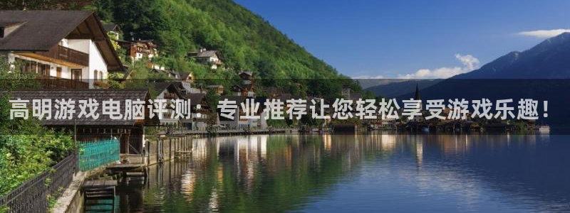 优贝娱乐下载链接：高明游戏电脑评测：专业推荐让您轻松享受游戏