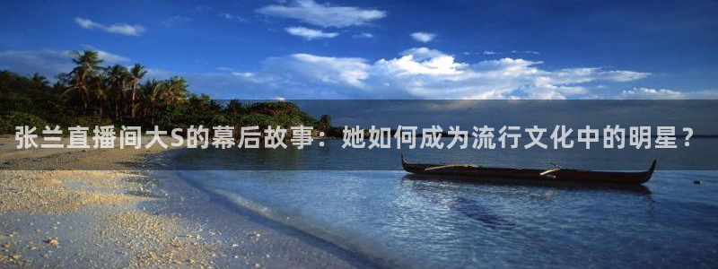 体育直播吧jrs：张兰直播间大S的幕后故事：她如何成为流行文化中的明星？