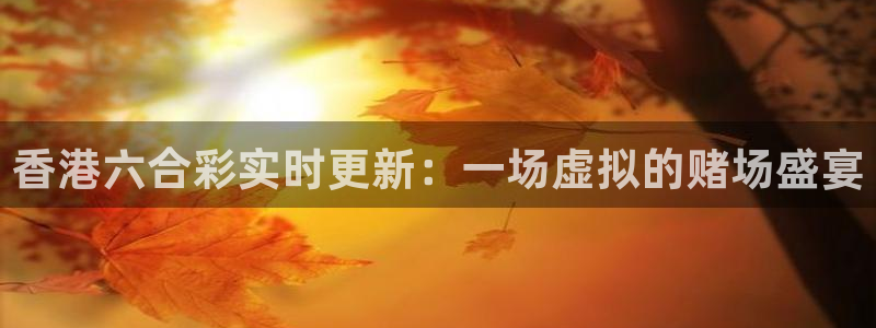 888看球直播吧：香港六合彩实时更新：一场虚拟的赌场盛宴