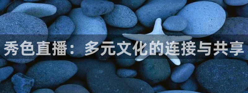 足球比赛直播吧：秀色直播：多元文化的连接与共享