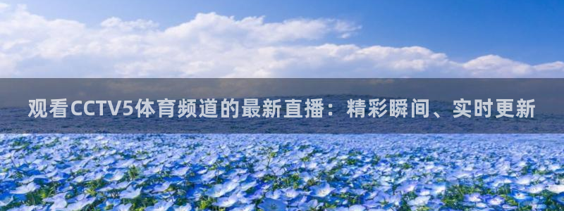 直播吧极速体育吧：观看CCTV5体育频道的最新直播：精彩瞬间、实时更新