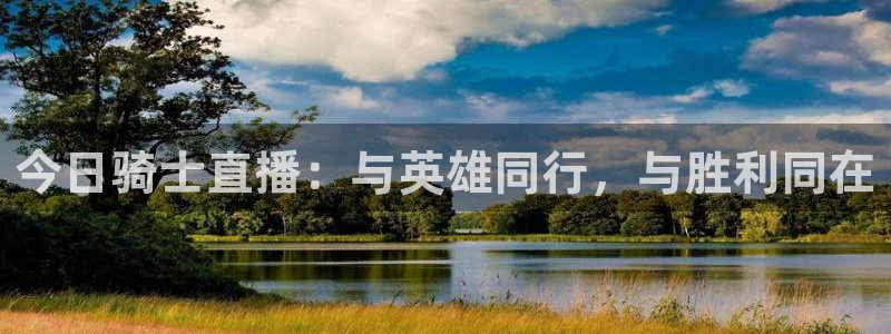 看球吧nba直播吧在线直播：今日骑士直播：与英雄同行，与胜利同在