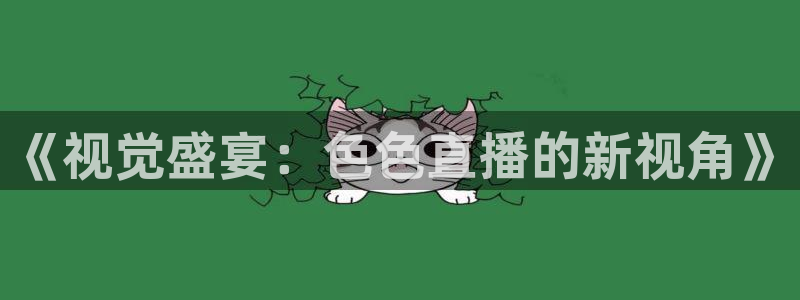 8直播吧足球：《视觉盛宴：色色直播的新视角》